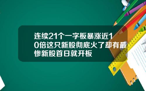 连续21个一字板暴涨近10倍这只新股彻底火了却有最惨新股首日就开板