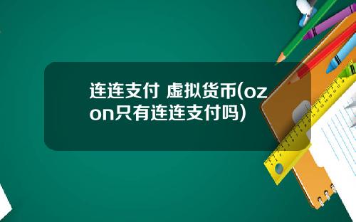 连连支付 虚拟货币(ozon只有连连支付吗)
