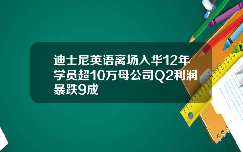 迪士尼英语离场入华12年学员超10万母公司Q2利润暴跌9成