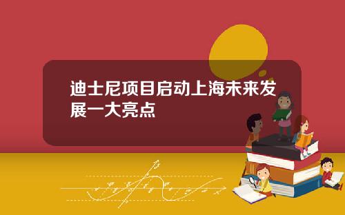 迪士尼项目启动上海未来发展一大亮点