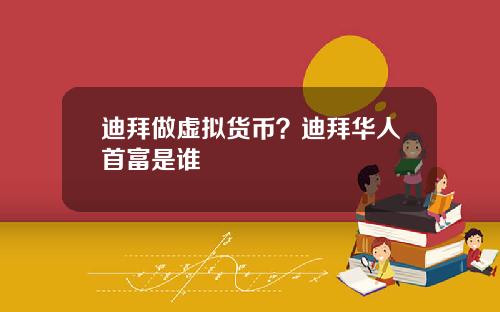 迪拜做虚拟货币？迪拜华人首富是谁