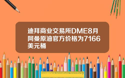 迪拜商业交易所DME8月阿曼原油官方价格为7166美元桶