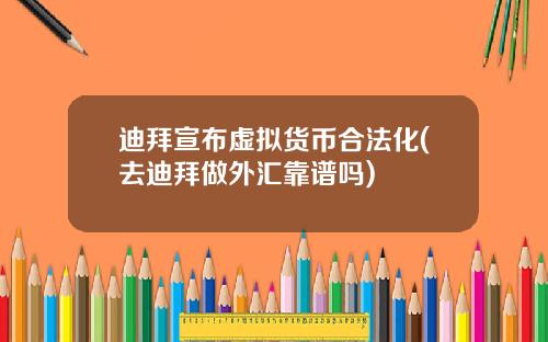 迪拜宣布虚拟货币合法化(去迪拜做外汇靠谱吗)