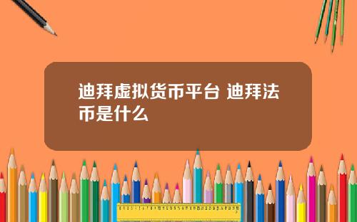 迪拜虚拟货币平台 迪拜法币是什么