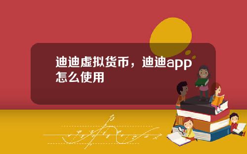 迪迪虚拟货币，迪迪app怎么使用