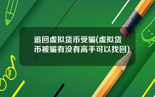 追回虚拟货币受骗(虚拟货币被骗有没有高手可以找回)