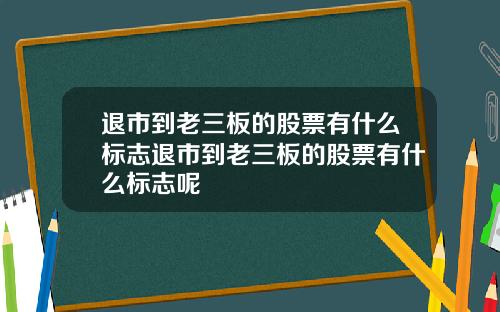 退市到老三板的股票有什么标志退市到老三板的股票有什么标志呢