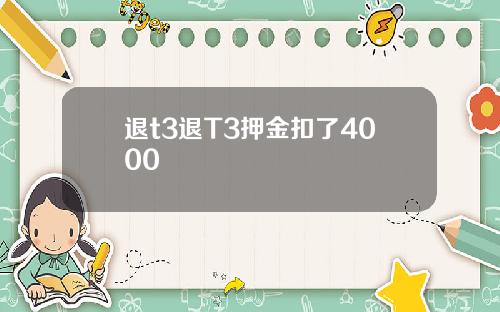 退t3退T3押金扣了4000
