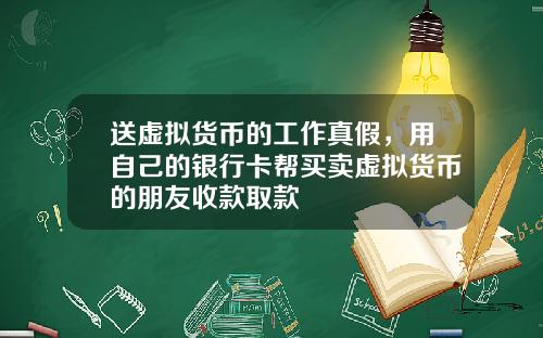 送虚拟货币的工作真假，用自己的银行卡帮买卖虚拟货币的朋友收款取款
