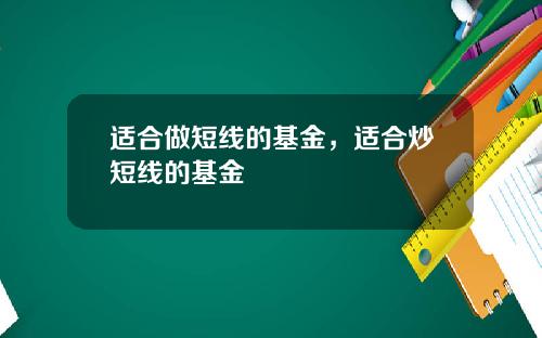 适合做短线的基金，适合炒短线的基金