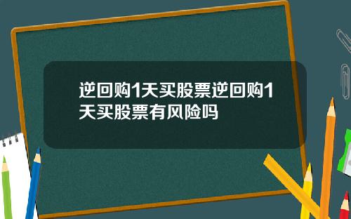 逆回购1天买股票逆回购1天买股票有风险吗
