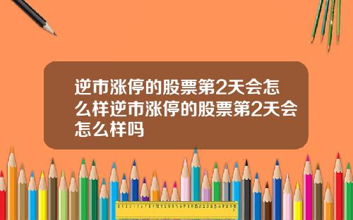 逆市涨停的股票第2天会怎么样逆市涨停的股票第2天会怎么样吗