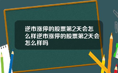 逆市涨停的股票第2天会怎么样逆市涨停的股票第2天会怎么样吗