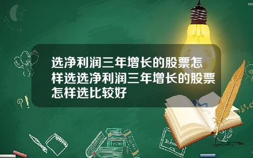选净利润三年增长的股票怎样选选净利润三年增长的股票怎样选比较好
