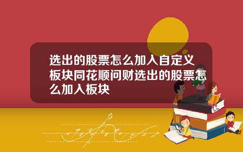 选出的股票怎么加入自定义板块同花顺问财选出的股票怎么加入板块
