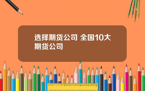 选择期货公司 全国10大期货公司