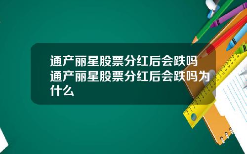 通产丽星股票分红后会跌吗通产丽星股票分红后会跌吗为什么
