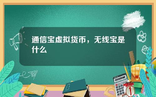 通信宝虚拟货币，无线宝是什么