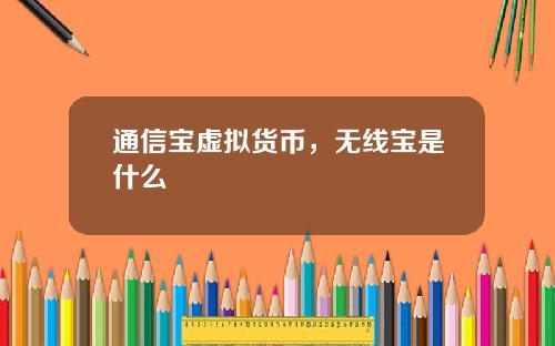 通信宝虚拟货币，无线宝是什么