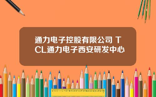 通力电子控股有限公司 TCL通力电子西安研发中心
