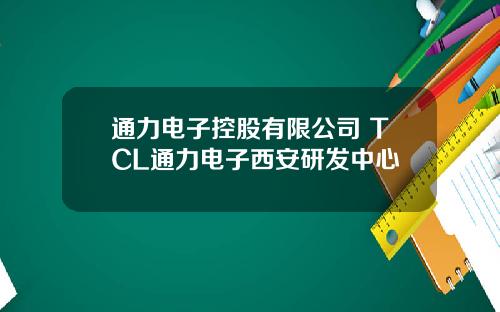 通力电子控股有限公司 TCL通力电子西安研发中心