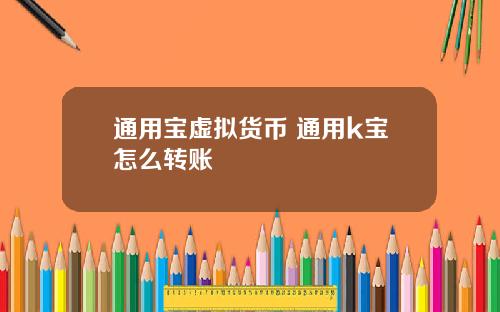 通用宝虚拟货币 通用k宝怎么转账