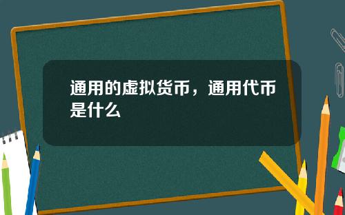 通用的虚拟货币，通用代币是什么