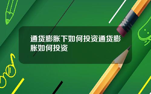 通货膨胀下如何投资通货膨胀如何投资