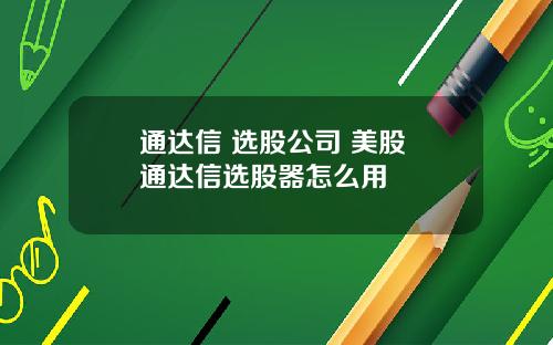 通达信 选股公司 美股 通达信选股器怎么用