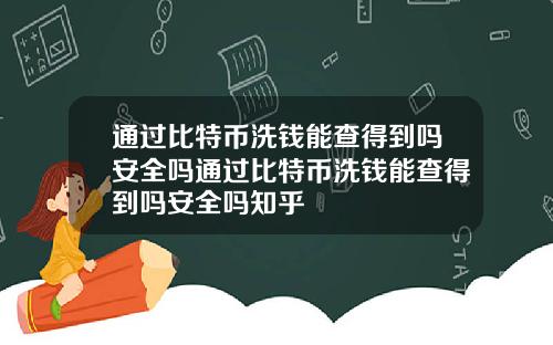 通过比特币洗钱能查得到吗安全吗通过比特币洗钱能查得到吗安全吗知乎