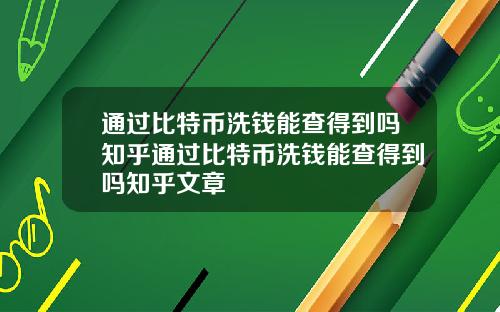 通过比特币洗钱能查得到吗知乎通过比特币洗钱能查得到吗知乎文章
