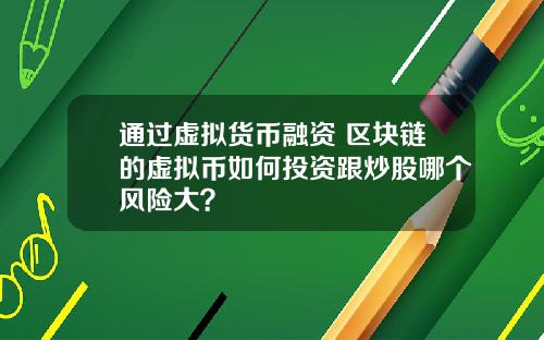 通过虚拟货币融资 区块链的虚拟币如何投资跟炒股哪个风险大？