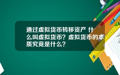 通过虚拟货币转移资产 什么叫虚拟货币？虚拟货币的本质究竟是什么？