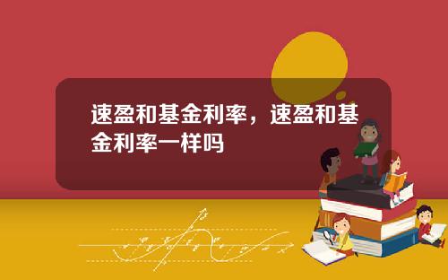 速盈和基金利率，速盈和基金利率一样吗
