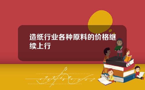 造纸行业各种原料的价格继续上行