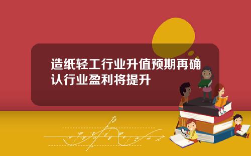 造纸轻工行业升值预期再确认行业盈利将提升