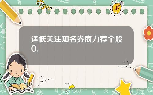 逢低关注知名券商力荐个股0.