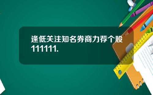 逢低关注知名券商力荐个股111111.