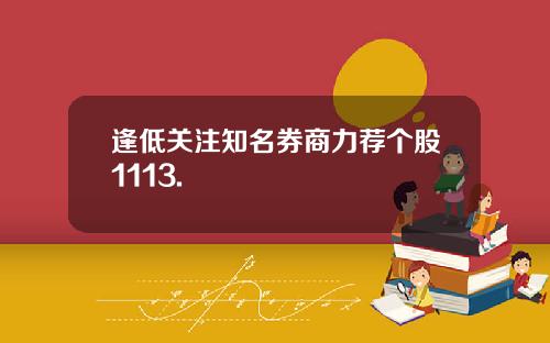 逢低关注知名券商力荐个股1113.