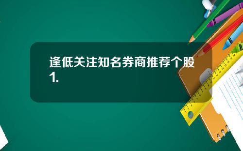逢低关注知名券商推荐个股1.