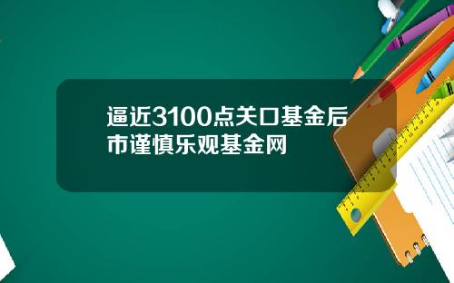 逼近3100点关口基金后市谨慎乐观基金网
