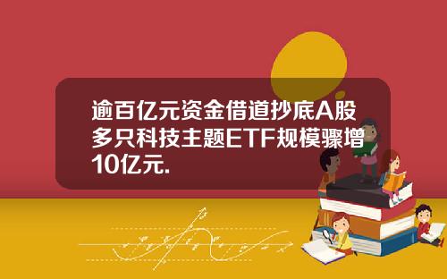 逾百亿元资金借道抄底A股多只科技主题ETF规模骤增10亿元.
