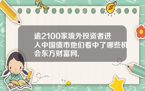 逾2100家境外投资者进入中国债市他们看中了哪些机会东方财富网.