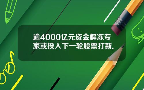 逾4000亿元资金解冻专家或投入下一轮股票打新.