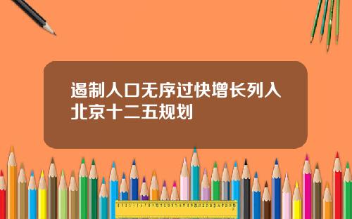 遏制人口无序过快增长列入北京十二五规划