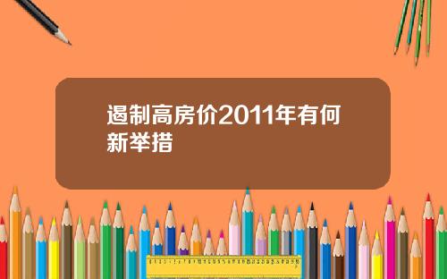 遏制高房价2011年有何新举措