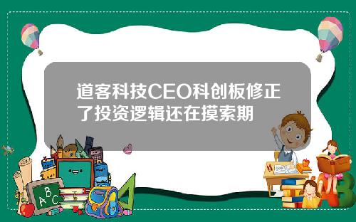 道客科技CEO科创板修正了投资逻辑还在摸索期