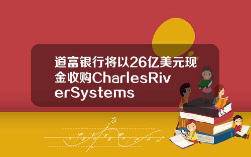 道富银行将以26亿美元现金收购CharlesRiverSystems