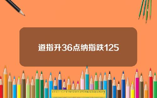 道指升36点纳指跌125