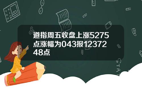 道指周五收盘上涨5275点涨幅为043报1237248点